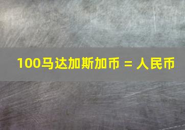 100马达加斯加币 = 人民币